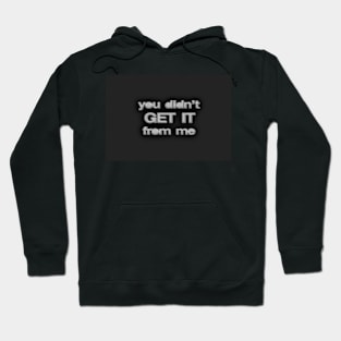 You Didn’t Get It From Me Hoodie